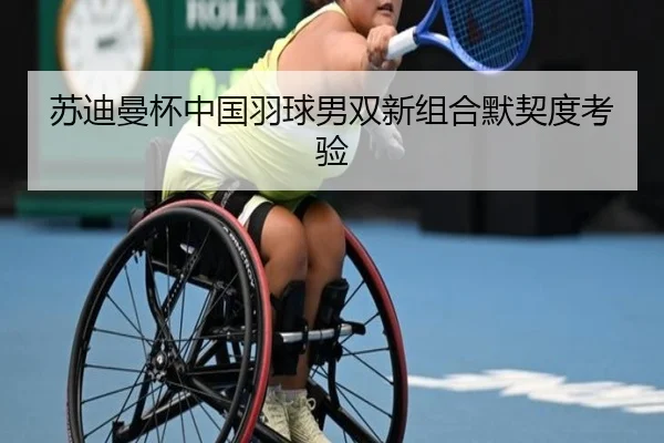 苏迪曼杯中国羽球男双新组合默契度考验