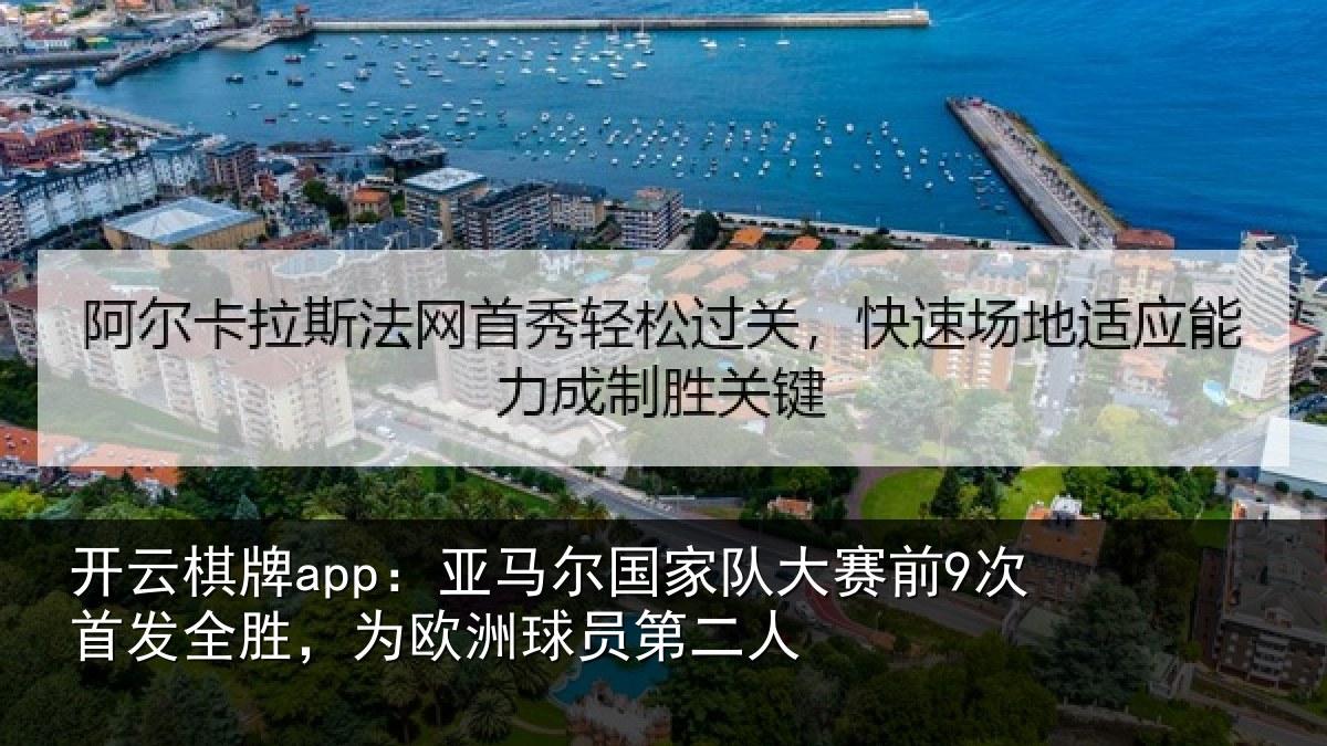 开云棋牌app：亚马尔国家队大赛前9次首发全胜，为欧洲球员第二人