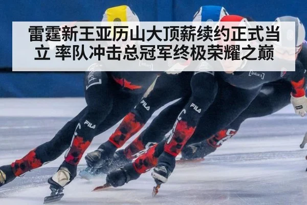 雷霆新王亚历山大顶薪续约正式当立 率队冲击总冠军终极荣耀之巅