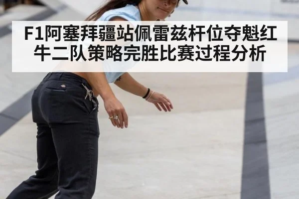 F1阿塞拜疆站佩雷兹杆位夺魁红牛二队策略完胜比赛过程分析